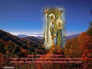 Texto – Bento XVI e João PauloII– Imagens - http://www.catholictradition.org/Annuncia/annuncia.htmMúsica – Ave  Maria – Ernesto Cortazar – Formatação – Altair Castro02/04/2011