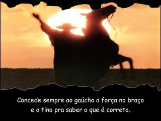 Concede sempre ao gaúcho a força no braço e o tino pra saber o que é correto. 