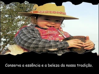 Conserva a essência e a beleza da nossa tradição.  