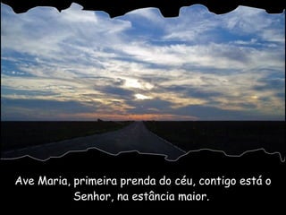 Ave Maria, primeira prenda do céu, contigo está o Senhor, na estância maior.  