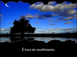 É hora de recolhimento. 