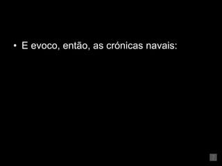 E evoco, então, as crónicas navais: 