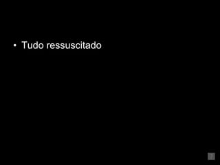 Tudo ressuscitado 
