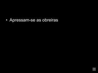 Apressam-se as obreiras 