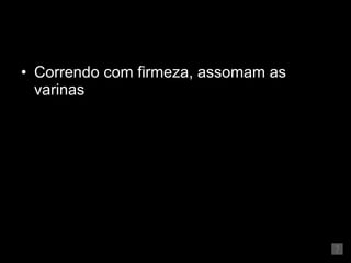 Correndo com firmeza, assomam as varinas 