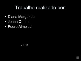 Trabalho realizado por: Diana Margarida  Joana Quental Pedro Almeida 11ºE 