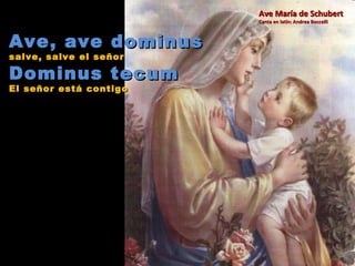 Ave, ave dominus salve, salve el señor Dominus tecum El señor está contigo Ave María de Schubert Canta en latín: Andrea Boccelli 