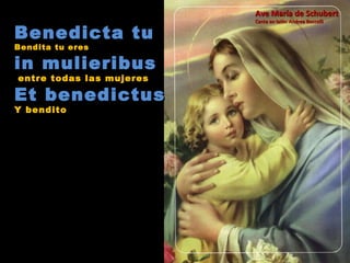 Benedicta tu Bendita tu eres in mulieribus  entre todas las mujeres Et benedictus  Y bendito Ave María de Schubert Canta en latín: Andrea Boccelli 