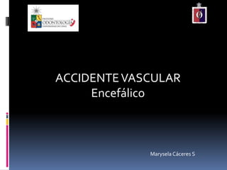 ACCIDENTEVASCULAR
Encefálico
Marysela Cáceres S
 