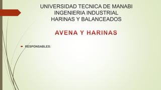 UNIVERSIDAD TECNICA DE MANABI
INGENIERIA INDUSTRIAL
HARINAS Y BALANCEADOS
 RESPONSABLES:
 