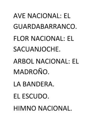 AVE NACIONAL: EL
GUARDABARRANCO.
FLOR NACIONAL: EL
SACUANJOCHE.
ARBOL NACIONAL: EL
MADROÑO.
LA BANDERA.
EL ESCUDO.
HIMNO NACIONAL.
 