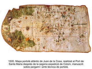 1500. Mapa portolà atlàntic de Juan de la Cosa, realitzat al Port de Santa Maria després de la segona expedició de Colom, manuscrit sobre pergamí i amb tècnica de portolà. 