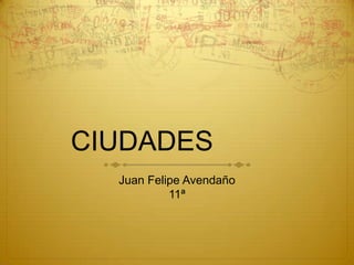 CIUDADES
  Juan Felipe Avendaño
           11ª
 