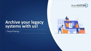 Archive your legacy
systems with us!
–Tanja Koenig –
 