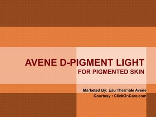 AVENE D-PIGMENT LIGHT
FOR PIGMENTED SKIN
Marketed By: Eau Thermale Avene
Courtesy : ClickOnCare.com
 