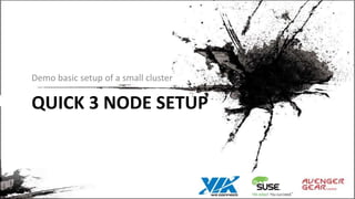 QUICK 3 NODE SETUP
Demo basic setup of a small cluster
 