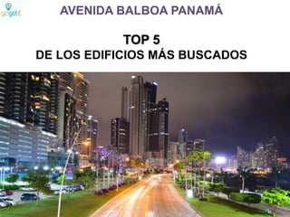 AVENIDA BALBOA PANAMÁ
TOP 5
DE LOS EDIFICIOS MÁS BUSCADOS
 