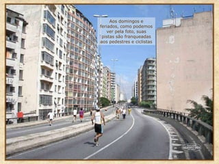 Aos domingos e
feriados, como podemos
ver pela foto, suas
pistas são franqueadas
aos pedestres e ciclistas
 