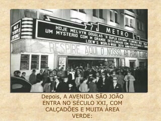 Depois, A AVENIDA SÃO JOÃO
ENTRA NO SÉCULO XXI, COM
CALÇADÕES E MUITA ÁREA
VERDE:
 