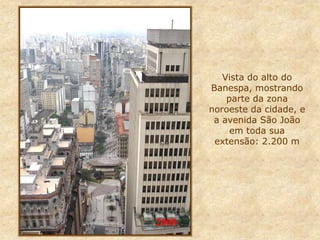 Vista do alto do
Banespa, mostrando
parte da zona
noroeste da cidade, e
a avenida São João
em toda sua
extensão: 2.200 m
2008
 