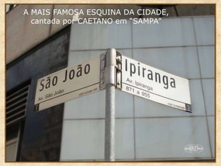A MAIS FAMOSA ESQUINA DA CIDADE,
cantada por CAETANO em “SAMPA”
 