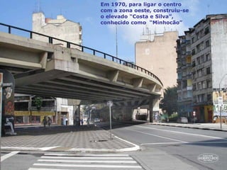 Em 1970, para ligar o centro
com a zona oeste, construiu-se
o elevado “Costa e Silva”,
conhecido como “Minhocão”
 