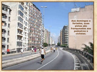 Aos domingos e
feriados, suas
pistas são
franqueadas aos
pedestres e
ciclistas.
 