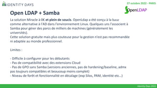 Open LDAP + Samba
La solution Miracle à 0€ et plein de soucis. OpenLdap a été conçu à la base
comme alternative à l'AD dan...