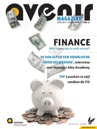 magazine17 NO. 2
           jan 2011 jaaRGanG




        Finance
     What is your way to make money?!

‘ik heb altijd een voorlieFde
  voor geld gehad’, interview
     met manager Alex Academy

            tip! Lunchen in stijl
                  rondom de VU




                              www.aureus-vu.nl
 