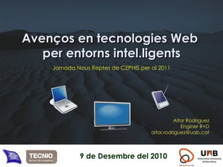 Aitor Rodríguez Enginer R+D [email_address] Avenços   en tecnologies Web  per entorns intel.ligents Jornada Nous Reptes de CEPHIS per al 2011 9 de Desembre del 2010 