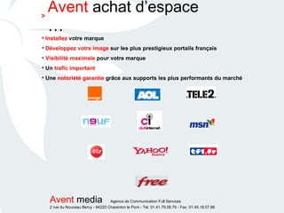 Installez  votre marque  Développez votre image  sur les plus prestigieux portails français Visibilité maximale  pour votre marque Un  trafic important Une  notoriété garantie  grâce aux supports les plus performants du marché Avent  achat d’espace … > 