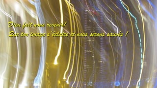 DDiieeuu ffaaiitt nnoouuss rreevveenniirr!! 
QQuuee ttoonn iimmaaggee ss’’ééccllaaiirree eett nnoouuss sseerroonnss ssaauuvvééss !! 
 