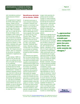 Página 6

Volumen 10-07

año, la tendencia continuó
hasta alcanzar al final el
52%.
Al reorganizarse el negocio
de armas cortas según sus
deseos, Golden inició la
campaña de promoción de la
marca S&W. Su objetivo era
el mercado de las armas
largas, rifles y escopetas,
que, con un valor de mil millones de dólares al año,
resultaba un 60% mayor que
el de las armas cortas. El
paso inicial de la compañía
en este terreno fue el lanzamiento de la primera arma
larga de su historia: un rifle
táctico, diseñado tanto para
tiradores deportivos como
para el personal policial o
militar. Sin ninguna otra promoción, salvo un comunicado de prensa, los pedidos
empezaron a registrarse en
masa.
En poco tiempo, S&W conquistó el 10% de este mercado y la confianza de Golden en el poder de la marca
se vio justificada.
Los años siguientes trajeron
la introducción de nuevas
líneas de productos y mayor
diversificación. También se
realizaron grandes inversiones (más de 40 millones de
dólares) en la construcción
de nuevas plantas y la modernización del equipamiento. Todo ello ha impulsado
la productividad sin perjudicar los salarios de sus empleados, ya que la demanda
de los productos de S&W,
tanto antiguos como nuevos,
no deja de crecer.

Beneficiarse del éxito
de los demás: Jibbitz

surgen como para las empresas que los conciben.
Cuando un nuevo producto
estrella provoca la aparición
A menudo ocurre que un
de todo tipo de accesorios
nuevo producto resulta tan
(decoraciones, extensiones,
novedoso o atractivo que
mejoras, etc.), el revuelo
genera un movimiento, una
consigue hacerlo aún más
mística o una subcultura
atractivo a causa de los
entera de consumidores
clientes, la publicidad y las
leales y ávidos de comprar
nuevas utilizaciones que
todo lo relacionado con su
marca sagrada. Esto sucede genera.
Jibbitz es un ejemplo de emcon marcas de lujo como
presa que ha llegado a doPorsche, Rolex, Tiffany,
Wedgewood o Purdy, y tam- minar esta estrategia a la
perfección. Su historia es la
bién con otras que se encuentran un poco por debajo de unas personas normales
que se dieron cuenta de un
de ellas, como Harleyhecho aparentemente simDavidson, NASCAR, Budple, pero obviado por los
weiser, Silverado, Apple y
muchas otras. Sus nombres demás, y decidieron convertirlo en un gran negocio. Por
se convierten en símbolos,
lo general, el emprendedor
revestidos de poder y sentido para sus fans incondicio- mejor posicionado para crear accesorios de una gran
nales.
marca es el cliente más fiel.
Las personas que desarrollan una fuerte identificación Sheri Schmelzer, fundadora
con marcas conocidas crean junto a su marido de Jibbitz,
mercados secundarios para era una ama de casa de
Boulder, Colorado, entusiasaquellos emprendedores lo
suficientemente ágiles como ta de las famosas sandalias
multiuso, fabricadas de resipara aprovechar el éxito de
na especial, “Crocs”.
los demás. Sin embargo,
Un día de 2005, Sheri estaaprovechar la plataforma
ba trabajando con sus tres
creada por otra compañía
hijas pequeñas en unos dipara los propios fines no
seños de artesanía. Toda la
está exento de riesgos.
Las empresas que se aven- familia era fan de las Crocs.
turan por el camino de com- En un momento, a Sheri se
plementar un producto estre- le ocurrió decorar una de las
lla con productos o servicios sandalias esparcidas alredeañadidos pueden verse aho- dor con una flor de seda que
gadas en el intento. También acababan de fabricar. El
efecto les gustó tanto a ella
es cierto que estos produccomo a sus hijas que decitos complementarios crean
dieron decorar de la misma
enormes beneficios, tanto
para las grandes compañías forma todas sus sandalias.
Cuando su marido llegó esa
en torno a cuyas marcas

“...aprovechar
la plataforma
creada por
otra compañía
para los propios fines no
está exento de
riesgos.”

INTESYS CONSULTING: http://www.intesysconsulting.com, Email. info@intesysconsulting.com,
Torre HSBC, Escazú, de Multiplaza 100mts sur. Tel. (506) 2505-5005. San José, Costa Rica,

 