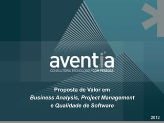 Proposta de Valor em
Business Analysis, Project Management
       e Qualidade de Software

                                        2012
 