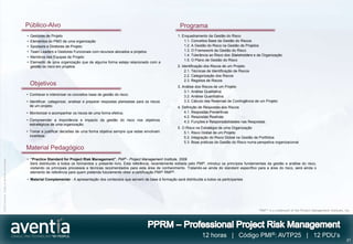 Público-Alvo                                                                              Programa
                                              •   Gestores de Projeto                                                                  1. Enquadramento da Gestão do Risco
                                              •   Elementos do PMO de uma organização                                                      1.1. Conceitos Base da Gestão do Riscos
                                              •   Sponsors e Diretores de Projeto                                                          1.2. A Gestão do Risco na Gestão de Projetos
                                              •   Team Leaders e Gestores Funcionais com recursos alocados a projetos                      1.3. O Framework da Gestão do Risco
                                                                                                                                           1.4. Tolerância ao Risco dos Stakeholders e da Organização
                                              •   Membros das Equipas de Projeto
                                                                                                                                           1.5. O Plano de Gestão do Risco
                                              •   Elemento de uma organização que de alguma forma esteja relacionado com a
                                                  gestão do risco em projetos                                                          2. Identificação dos Riscos de um Projeto
                                                                                                                                            2.1. Técnicas de Identificação de Riscos
                                                                                                                                            2.2. Categorização dos Riscos
                                                                                                                                            2.3. Registos de Riscos
                                                  Objetivos                                                                            3. Análise dos Riscos de um Projeto
                                                                                                                                           3.1. Análise Qualitativa
                                              • Conhecer e interiorizar os conceitos base de gestão do risco;                              3.2. Análise Quantitativa
                                              • Identificar, categorizar, analisar e preparar respostas planeadas para os riscos           3.3. Cálculo das Reservas de Contingência de um Projeto
                                                de um projeto;                                                                         4. Definição de Respostas aos Riscos
                                              • Monitorizar e acompanhar os riscos de uma forma efetiva;                                   4.1 .Respostas Preventivas
                                                                                                                                           4.2. Respostas Reativas
                                              • Compreender a importância e impacto da gestão do risco nos objetivos                       4.3. Funções e Responsabilidades nas Respostas
                                                estratégicos de uma organização;
                                                                                                                                       5. O Risco na Estratégia de uma Organização
                                              • Tomar e justificar decisões de uma forma objetiva sempre que estas envolvam                5.1. Risco Global de um Projeto
                                                incerteza.                                                                                 5.2. Integração do Risco Global na Gestão de Portfolios
                                                                                                                                           5.3. Boas práticas da Gestão do Risco numa perspetiva organizacional
                                              Material Pedagógico
                                              • “Practice Standard for Project Risk Management”, PMI® - Project Management Institute, 2009
©2012 Aventia. Todos os direitos reservados




                                                Será distribuído a todos os formandos o presente livro. Esta referência, recentemente editada pelo PMI®, introduz os princípios fundamentais da gestão e análise do risco,
                                                visitando os principais processos e técnicas recomendados para esta área de conhecimento. Tratando-se ainda do standard específico para a área do risco, será ainda o
                                                elemento de referência para quem pretenda futuramente obter a certificação PMI®- RMP®.
                                              • Material Complementar - A apresentação dos conteúdos que servem de base à formação será distribuída a todos os participantes




                                                                                                                                                                                       “PMI®” is a trademark of the Project Management Institute, Inc.




                                                                                                                                                      12 horas | Código PMI®: AVTP25 | 12 PDU’s
                                                                                                                                                                                                                                                   21
 
