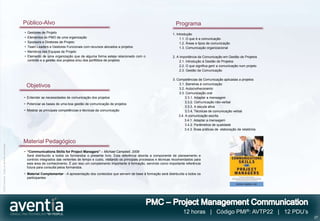 Público-Alvo                                                                                       Programa
                                              •   Gestores de Projeto                                                                          1. Introdução
                                              •   Elementos do PMO de uma organização                                                               1.1. O que é a comunicação
                                              •   Sponsors e Diretores de Projeto                                                                   1.2. Áreas e tipos de comunicação
                                              •   Team Leaders e Gestores Funcionais com recursos alocados a projetos                               1.3. Comunicação organizacional
                                              •   Membros das Equipas de Projeto
                                              •   Elemento de uma organização que de alguma forma esteja relacionado com o                     2. A importância da Comunicação em Gestão de Projetos
                                                  controlo e a gestão dos projetos e/ou dos portfólios de projetos                                  2.1. Introdução à Gestão de Projetos
                                                                                                                                                    2.2. O que significa gerir a comunicação num projeto
                                                                                                                                                    2.3. Gestão da Comunicação

                                                                                                                                               3. Competências de Comunicação aplicadas a projetos
                                                                                                                                                   3.1. Barreiras à comunicação
                                                  Objetivos                                                                                        3.2. Autoconhecimento
                                                                                                                                                   3.3. Comunicação oral
                                              • Entender as necessidades de comunicação dos projetos                                                    3.3.1. Adaptar a mensagem
                                                                                                                                                        3.3.2. Comunicação não-verbal
                                              • Potenciar as bases de uma boa gestão de comunicação de projetos
                                                                                                                                                        3.3.3. A escuta ativa
                                              • Mostrar as principais competências e técnicas da comunicação                                            3.3.4. Técnicas de comunicação verbal
                                                                                                                                                   3.4. A comunicação escrita
                                                                                                                                                       3.4.1. Adaptar a mensagem
                                                                                                                                                        3.4.2. Parâmetros de qualidade
                                                                                                                                                       3.4.3. Boas práticas de elaboração de relatórios


                                              Material Pedagógico
©2012 Aventia. Todos os direitos reservados




                                              • “Communications Skills for Project Managers” – Michael Campbell, 2009
                                                Será distribuído a todos os formandos o presente livro. Esta referência aborda a componente de planeamento e
                                                controlo integrados das vertentes de tempo e custo, visitando os principais processos e técnicas recomendados para
                                                esta área de conhecimento. É por isso um complemento importante à formação, servindo como importante referência
                                                futura para consulta pelos formandos.
                                              • Material Complementar - A apresentação dos conteúdos que servem de base à formação será distribuída a todos os
                                                participantes




                                                                                                                                                      12 horas | Código PMI®: AVTP22 | 12 PDU’s
                                                                                                                                                                                                           27
 