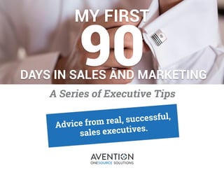 1
MY FIRST
90DAYS IN SALES AND MARKETING
A Series of Executive Tips
Advice from real, successful,
sales executives.
 