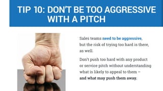 Sales teams need to be aggressive,
but the risk of trying too hard is there,
as well.
Don’t push too hard with any product...