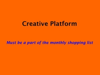 Creative Platform Must be a part of the monthly shopping list 