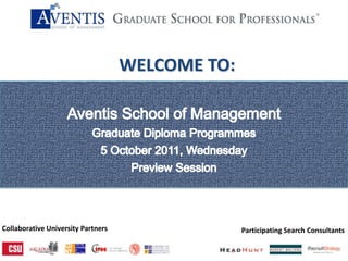         WELCOME TO: Aventis School of Management Graduate Diploma Programmes 5 October 2011, Wednesday Preview Session Collaborative University Partners Participating Search Consultants 