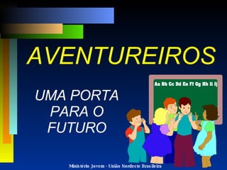 AVENTUREIROS UMA PORTA  PARA O  FUTURO Ministério Jovem - União Nordeste Brasileira 