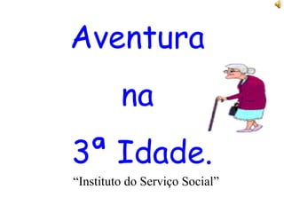 Aventura  na  3ª Idade. “ Instituto do Serviço Social” 