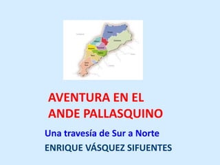 AVENTURA EN EL
ANDE PALLASQUINO
Una travesía de Sur a Norte
ENRIQUE VÁSQUEZ SIFUENTES
 
