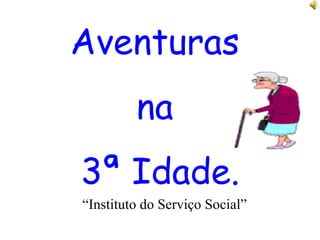 Aventuras  na  3ª Idade. “ Instituto do Serviço Social” 
