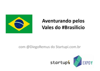 Aventurando	
  pelos	
  
                 Vales	
  do	
  #Brasilicio	
  


com	
  @DiegoRemus	
  do	
  Startupi.com.br	
  
 