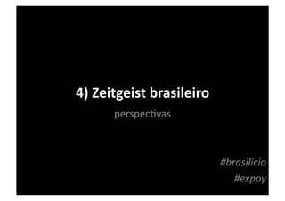 4)	
  Zeitgeist	
  brasileiro	
  
         perspecKvas	
  



                                    #brasilicio	
  
                                       #expoy	
  
 