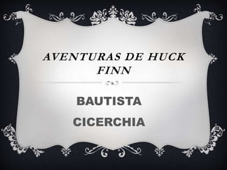AVENTURAS DE HUCK
FINN
BAUTISTA
CICERCHIA
 