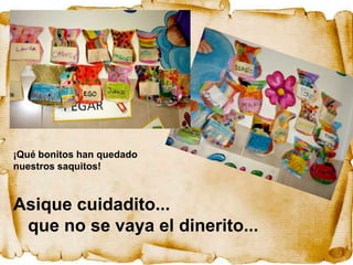 ¡Qué bonitos han quedado
nuestros saquitos!



Asique cuidadito...
 que no se vaya el dinerito...
 