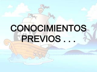 CONOCIMIENTOS
  PREVIOS . . .
 