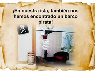 ¡En nuestra isla, también nos
 hemos encontrado un barco
           pirata!
 
